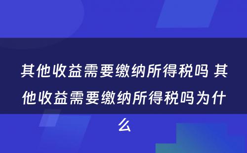 其他收益需要缴纳所得税吗 其他收益需要缴纳所得税吗为什么