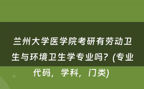 兰州大学医学院考研有劳动卫生与环境卫生学专业吗？(专业代码，学科，门类) 