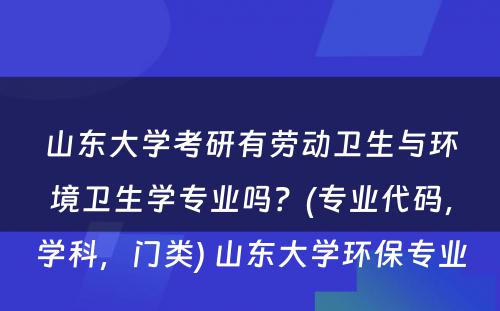 山东大学考研有劳动卫生与环境卫生学专业吗？(专业代码，学科，门类) 山东大学环保专业