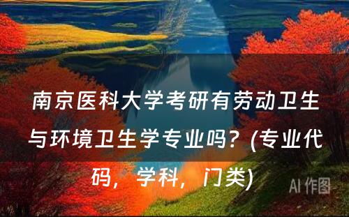 南京医科大学考研有劳动卫生与环境卫生学专业吗？(专业代码，学科，门类) 