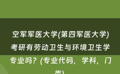 空军军医大学(第四军医大学)考研有劳动卫生与环境卫生学专业吗？(专业代码，学科，门类) 