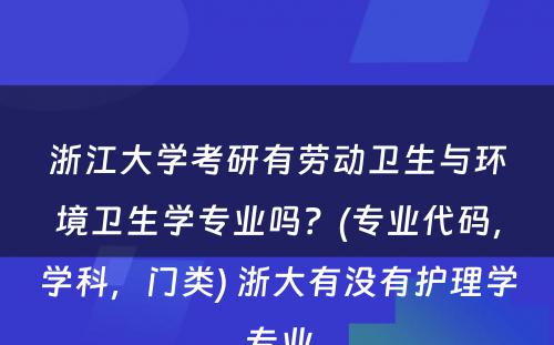 浙江大学考研有劳动卫生与环境卫生学专业吗？(专业代码，学科，门类) 浙大有没有护理学专业