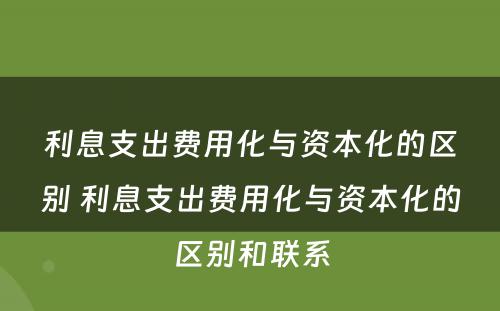 利息支出费用化与资本化的区别 利息支出费用化与资本化的区别和联系