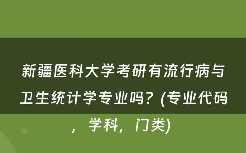 新疆医科大学考研有流行病与卫生统计学专业吗？(专业代码，学科，门类) 