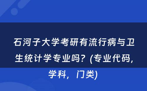 石河子大学考研有流行病与卫生统计学专业吗？(专业代码，学科，门类) 