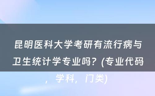 昆明医科大学考研有流行病与卫生统计学专业吗？(专业代码，学科，门类) 