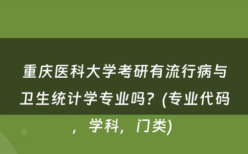 重庆医科大学考研有流行病与卫生统计学专业吗？(专业代码，学科，门类) 