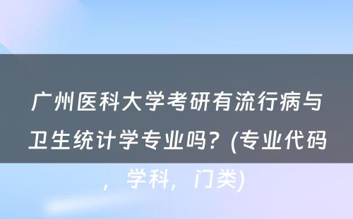 广州医科大学考研有流行病与卫生统计学专业吗？(专业代码，学科，门类) 