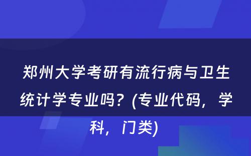 郑州大学考研有流行病与卫生统计学专业吗？(专业代码，学科，门类) 