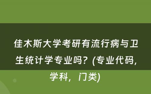 佳木斯大学考研有流行病与卫生统计学专业吗？(专业代码，学科，门类) 