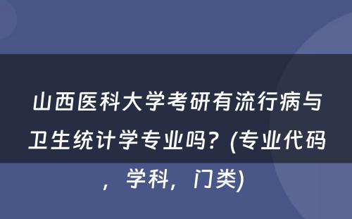 山西医科大学考研有流行病与卫生统计学专业吗？(专业代码，学科，门类) 