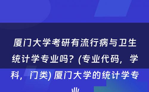 厦门大学考研有流行病与卫生统计学专业吗？(专业代码，学科，门类) 厦门大学的统计学专业