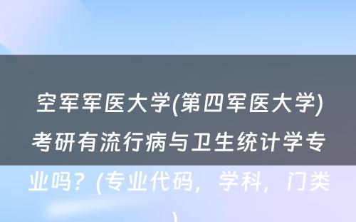 空军军医大学(第四军医大学)考研有流行病与卫生统计学专业吗？(专业代码，学科，门类) 