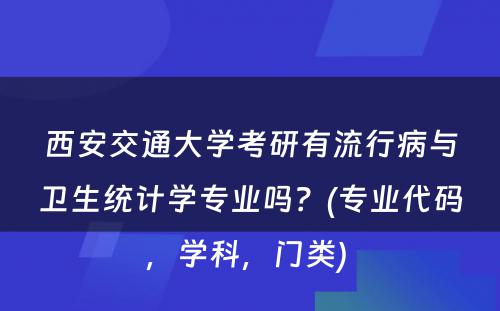 西安交通大学考研有流行病与卫生统计学专业吗？(专业代码，学科，门类) 