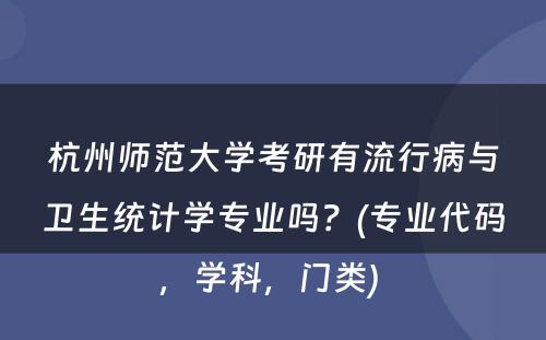 杭州师范大学考研有流行病与卫生统计学专业吗？(专业代码，学科，门类) 