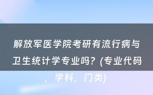 解放军医学院考研有流行病与卫生统计学专业吗？(专业代码，学科，门类) 