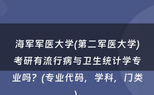 海军军医大学(第二军医大学)考研有流行病与卫生统计学专业吗？(专业代码，学科，门类) 