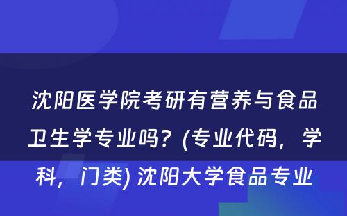 沈阳医学院考研有营养与食品卫生学专业吗？(专业代码，学科，门类) 沈阳大学食品专业