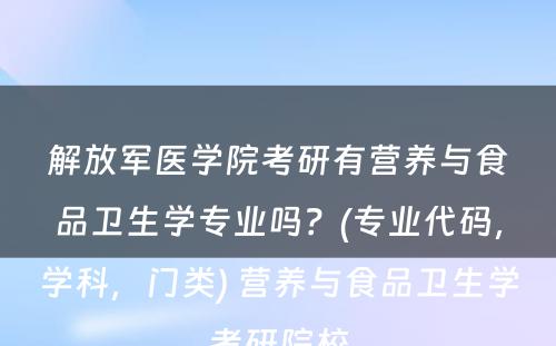 解放军医学院考研有营养与食品卫生学专业吗？(专业代码，学科，门类) 营养与食品卫生学考研院校