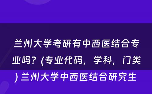 兰州大学考研有中西医结合专业吗？(专业代码，学科，门类) 兰州大学中西医结合研究生