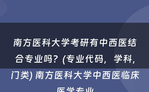 南方医科大学考研有中西医结合专业吗？(专业代码，学科，门类) 南方医科大学中西医临床医学专业