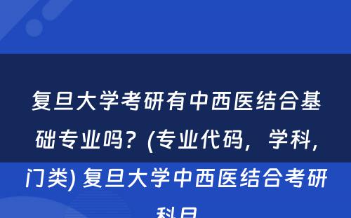 复旦大学考研有中西医结合基础专业吗？(专业代码，学科，门类) 复旦大学中西医结合考研科目