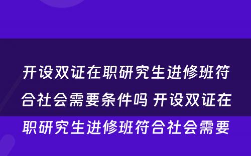 开设双证在职研究生进修班符合社会需要条件吗 开设双证在职研究生进修班符合社会需要