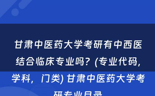 甘肃中医药大学考研有中西医结合临床专业吗？(专业代码，学科，门类) 甘肃中医药大学考研专业目录