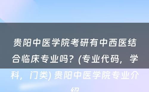 贵阳中医学院考研有中西医结合临床专业吗？(专业代码，学科，门类) 贵阳中医学院专业介绍