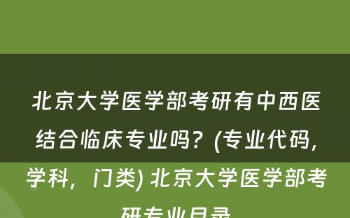 北京大学医学部考研有中西医结合临床专业吗？(专业代码，学科，门类) 北京大学医学部考研专业目录