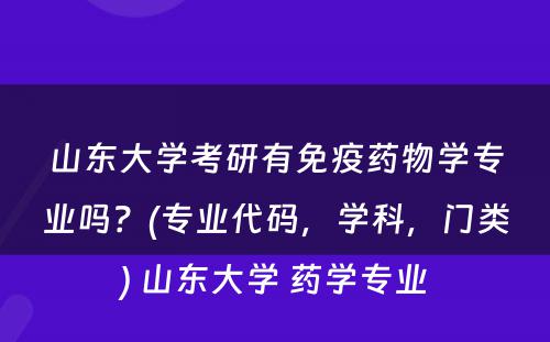 山东大学考研有免疫药物学专业吗？(专业代码，学科，门类) 山东大学 药学专业