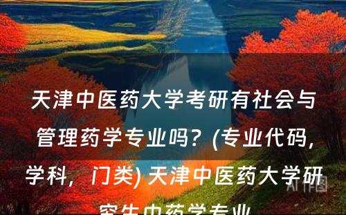 天津中医药大学考研有社会与管理药学专业吗？(专业代码，学科，门类) 天津中医药大学研究生中药学专业