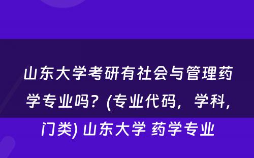 山东大学考研有社会与管理药学专业吗？(专业代码，学科，门类) 山东大学 药学专业