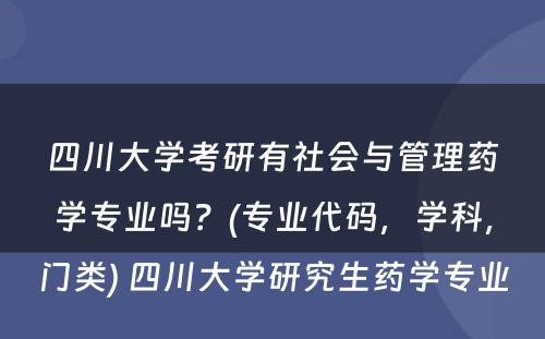 四川大学考研有社会与管理药学专业吗？(专业代码，学科，门类) 四川大学研究生药学专业