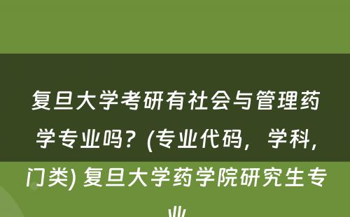 复旦大学考研有社会与管理药学专业吗？(专业代码，学科，门类) 复旦大学药学院研究生专业