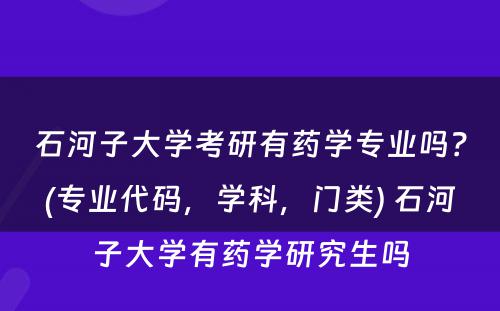 石河子大学考研有药学专业吗？(专业代码，学科，门类) 石河子大学有药学研究生吗