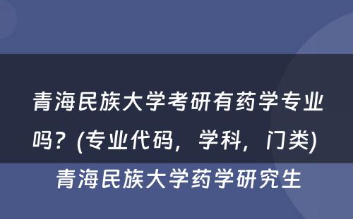 青海民族大学考研有药学专业吗？(专业代码，学科，门类) 青海民族大学药学研究生