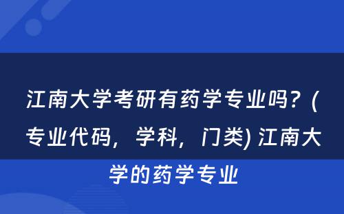 江南大学考研有药学专业吗？(专业代码，学科，门类) 江南大学的药学专业