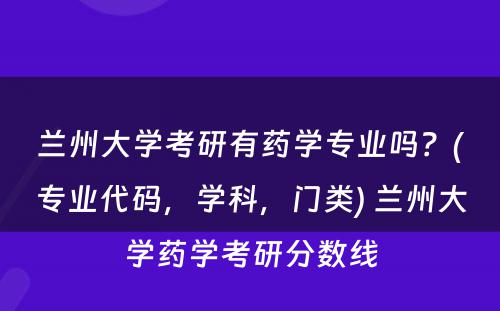 兰州大学考研有药学专业吗？(专业代码，学科，门类) 兰州大学药学考研分数线