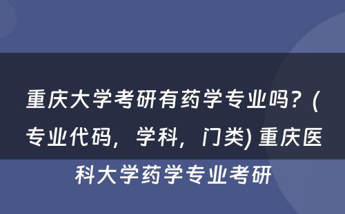 重庆大学考研有药学专业吗？(专业代码，学科，门类) 重庆医科大学药学专业考研