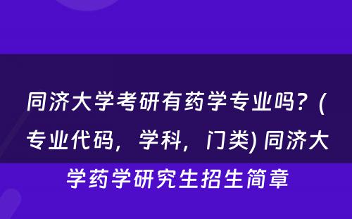 同济大学考研有药学专业吗？(专业代码，学科，门类) 同济大学药学研究生招生简章