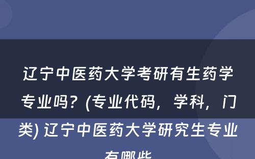 辽宁中医药大学考研有生药学专业吗？(专业代码，学科，门类) 辽宁中医药大学研究生专业有哪些