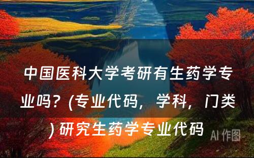 中国医科大学考研有生药学专业吗？(专业代码，学科，门类) 研究生药学专业代码