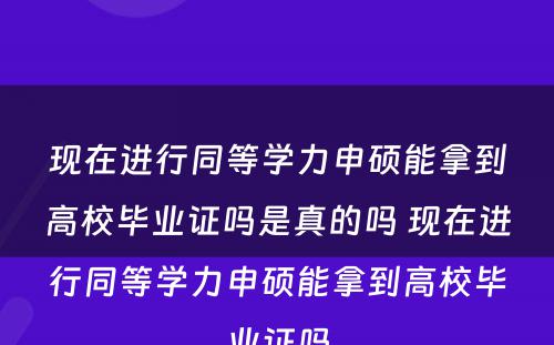 现在进行同等学力申硕能拿到高校毕业证吗是真的吗 现在进行同等学力申硕能拿到高校毕业证吗