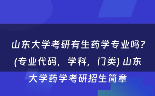 山东大学考研有生药学专业吗？(专业代码，学科，门类) 山东大学药学考研招生简章