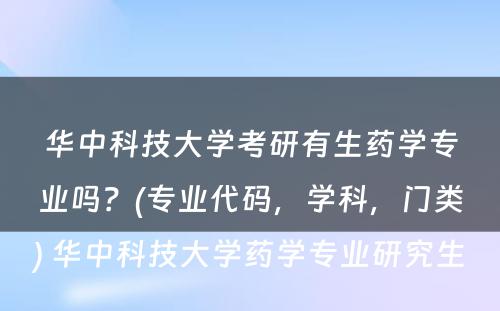 华中科技大学考研有生药学专业吗？(专业代码，学科，门类) 华中科技大学药学专业研究生