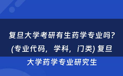 复旦大学考研有生药学专业吗？(专业代码，学科，门类) 复旦大学药学专业研究生