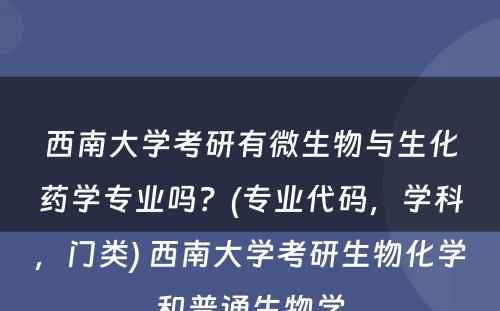 西南大学考研有微生物与生化药学专业吗？(专业代码，学科，门类) 西南大学考研生物化学和普通生物学