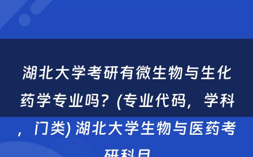 湖北大学考研有微生物与生化药学专业吗？(专业代码，学科，门类) 湖北大学生物与医药考研科目