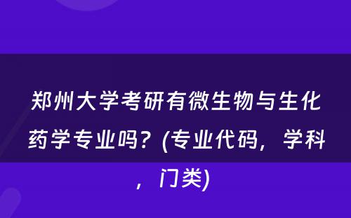 郑州大学考研有微生物与生化药学专业吗？(专业代码，学科，门类) 